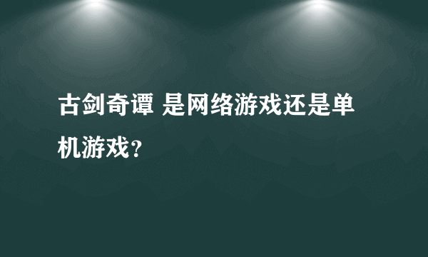 古剑奇谭 是网络游戏还是单机游戏？