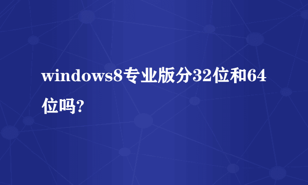 windows8专业版分32位和64位吗?