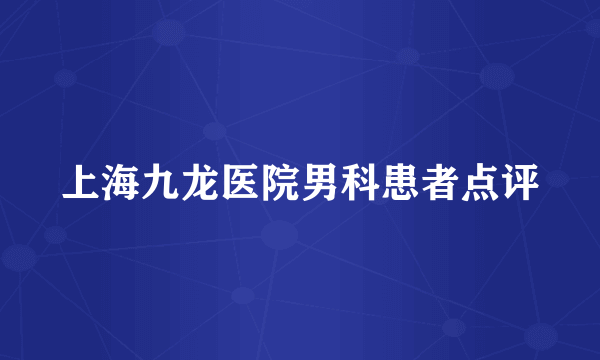 上海九龙医院男科患者点评