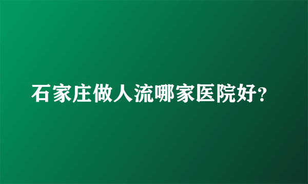 石家庄做人流哪家医院好？