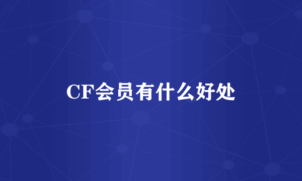 CF会员有什么好处