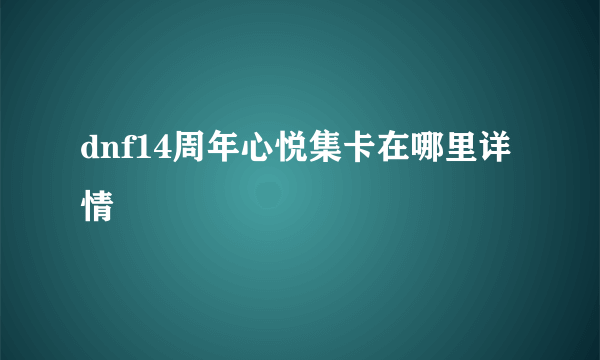 dnf14周年心悦集卡在哪里详情