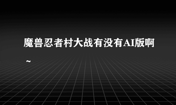 魔兽忍者村大战有没有AI版啊～