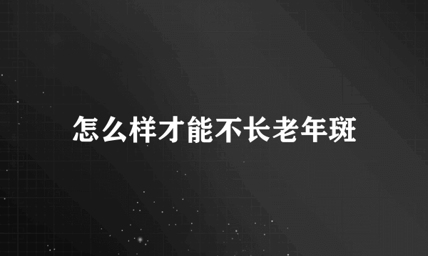 怎么样才能不长老年斑