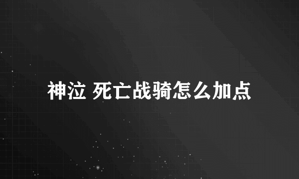 神泣 死亡战骑怎么加点