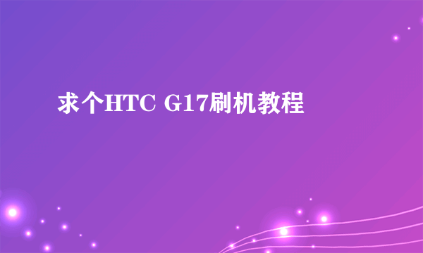 求个HTC G17刷机教程