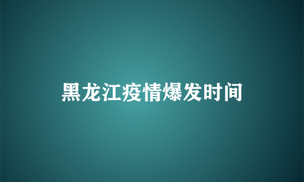 黑龙江疫情爆发时间