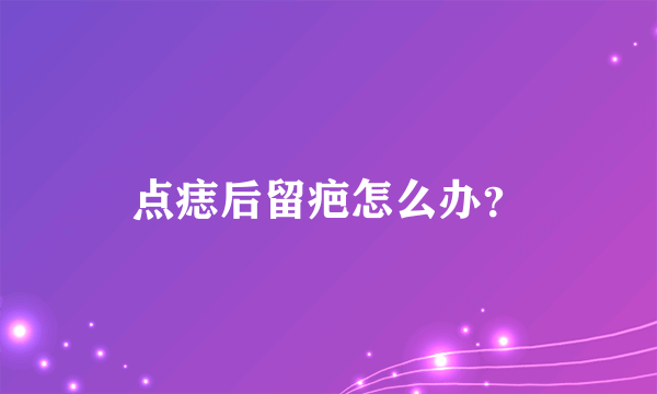 点痣后留疤怎么办？