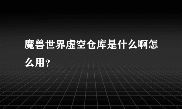 魔兽世界虚空仓库是什么啊怎么用？