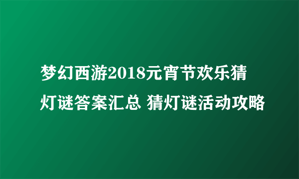 梦幻西游2018元宵节欢乐猜灯谜答案汇总 猜灯谜活动攻略