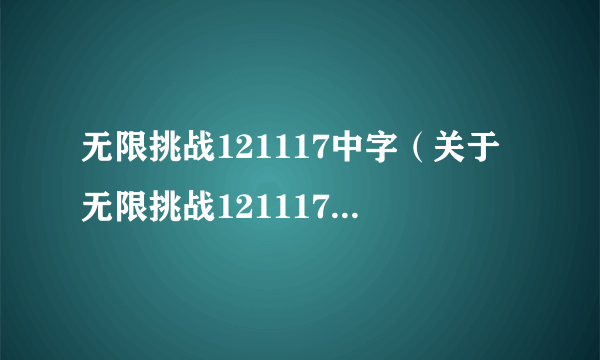 无限挑战121117中字（关于无限挑战121117中字的简介）