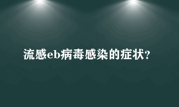 流感eb病毒感染的症状？