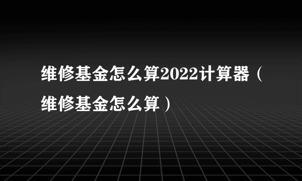 维修基金怎么算2022计算器（维修基金怎么算）