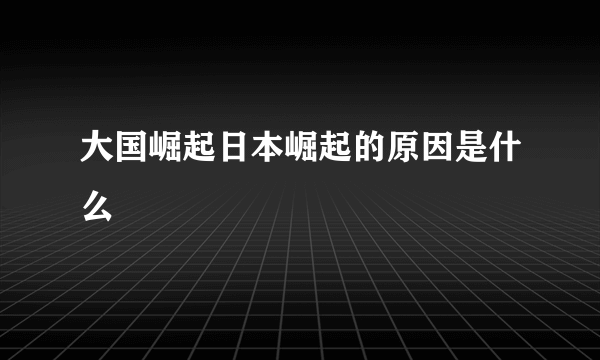 大国崛起日本崛起的原因是什么