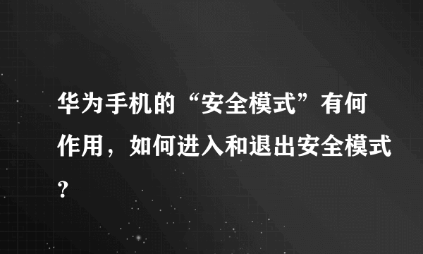 华为手机的“安全模式”有何作用，如何进入和退出安全模式？