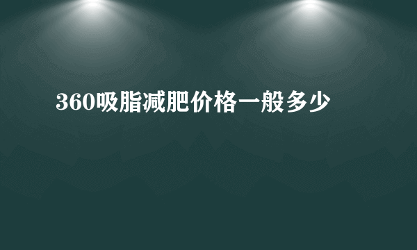 360吸脂减肥价格一般多少