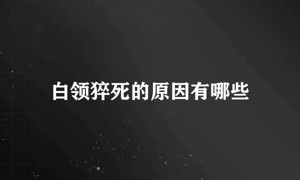 白领猝死的原因有哪些