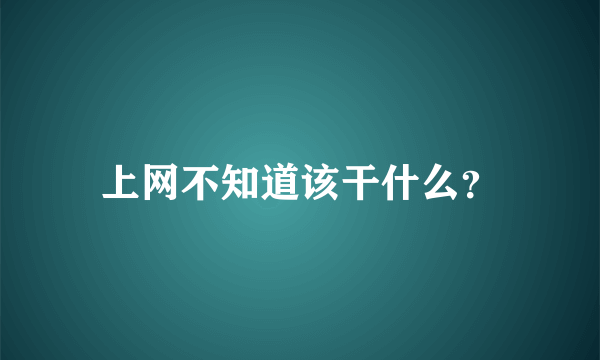 上网不知道该干什么？