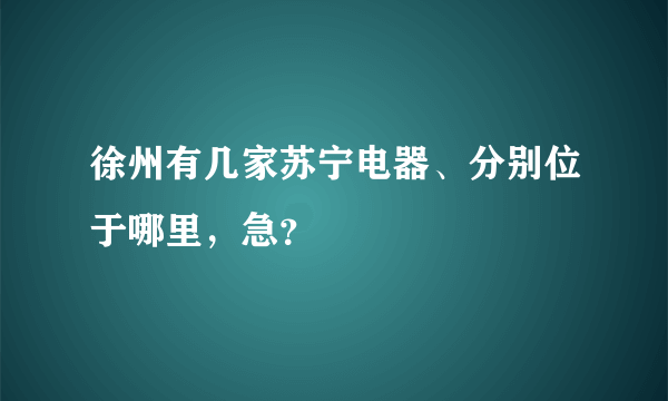 徐州有几家苏宁电器、分别位于哪里，急？