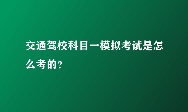 交通驾校科目一模拟考试是怎么考的？