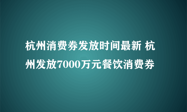 杭州消费券发放时间最新 杭州发放7000万元餐饮消费券