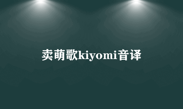 卖萌歌kiyomi音译