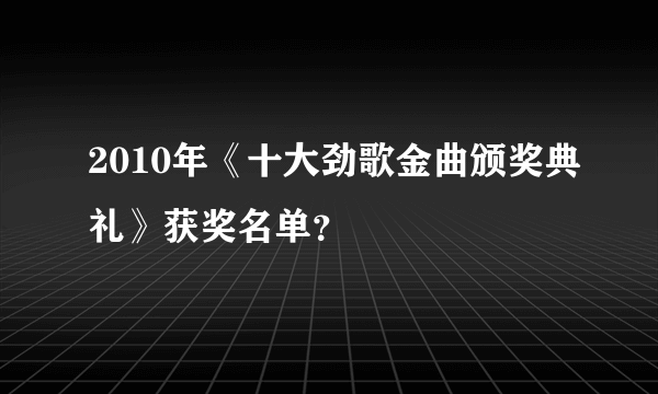 2010年《十大劲歌金曲颁奖典礼》获奖名单？