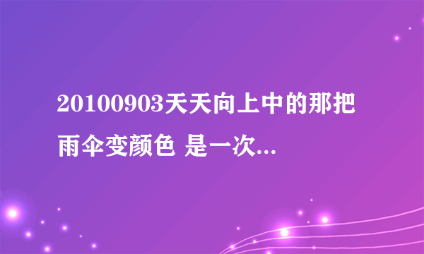 20100903天天向上中的那把雨伞变颜色 是一次性的吗？？