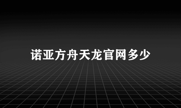 诺亚方舟天龙官网多少