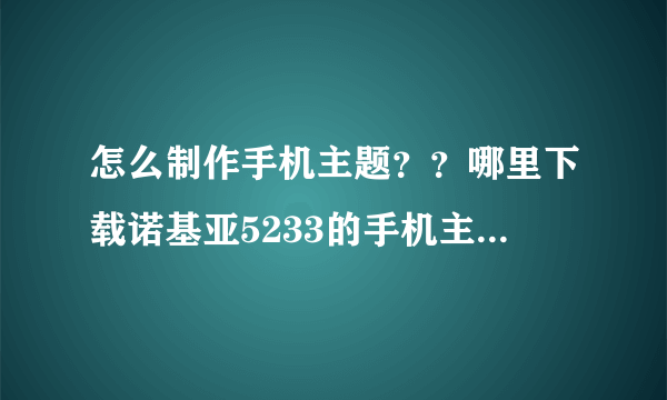 怎么制作手机主题？？哪里下载诺基亚5233的手机主题制作软件？