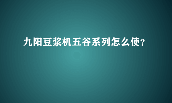 九阳豆浆机五谷系列怎么使？