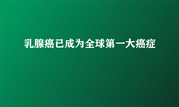 乳腺癌已成为全球第一大癌症