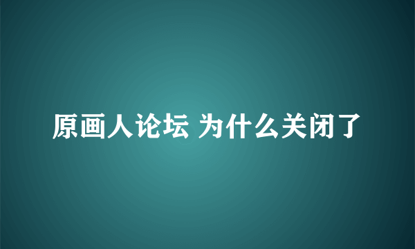 原画人论坛 为什么关闭了