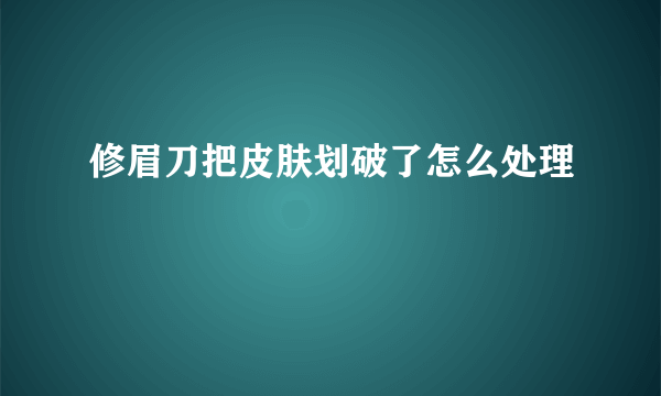 修眉刀把皮肤划破了怎么处理