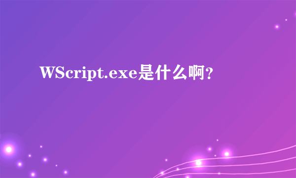 WScript.exe是什么啊？