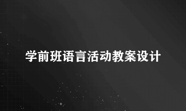 学前班语言活动教案设计