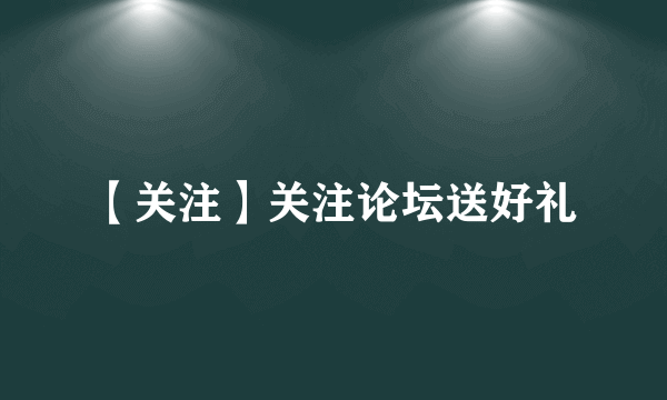 【关注】关注论坛送好礼