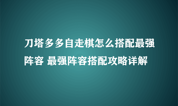 刀塔多多自走棋怎么搭配最强阵容 最强阵容搭配攻略详解