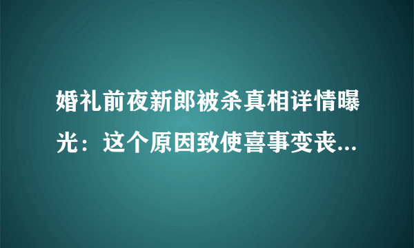 婚礼前夜新郎被杀真相详情曝光：这个原因致使喜事变丧事-飞外网