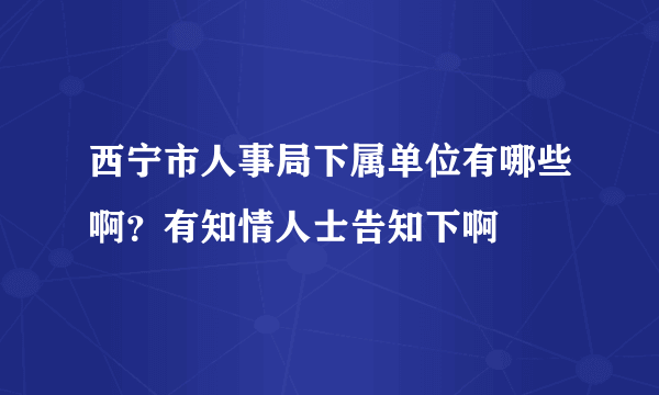 西宁市人事局下属单位有哪些啊？有知情人士告知下啊