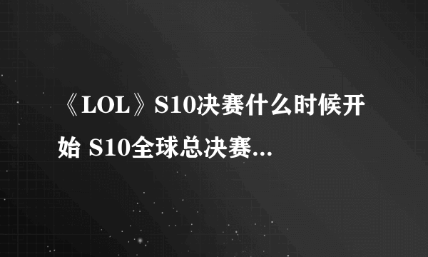 《LOL》S10决赛什么时候开始 S10全球总决赛决赛开启时间