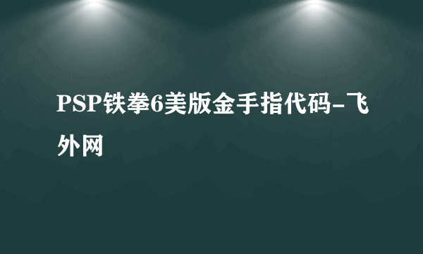 PSP铁拳6美版金手指代码-飞外网