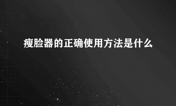 瘦脸器的正确使用方法是什么