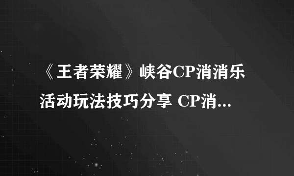 《王者荣耀》峡谷CP消消乐活动玩法技巧分享 CP消消乐活动奖励一览