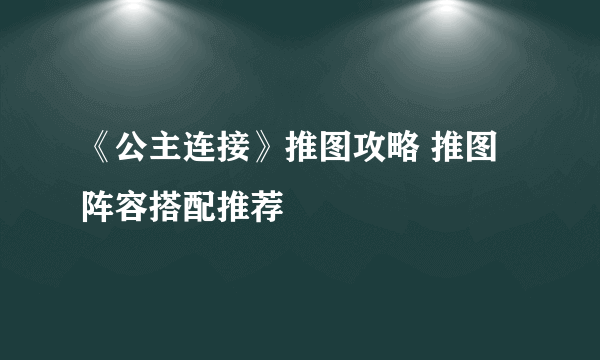 《公主连接》推图攻略 推图阵容搭配推荐