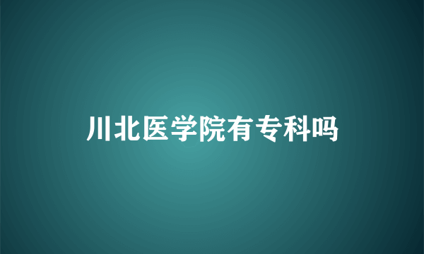 川北医学院有专科吗