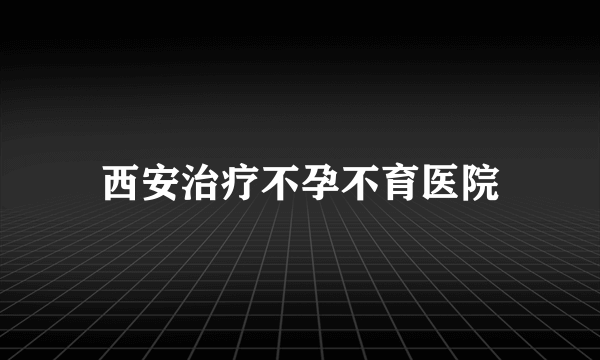 西安治疗不孕不育医院