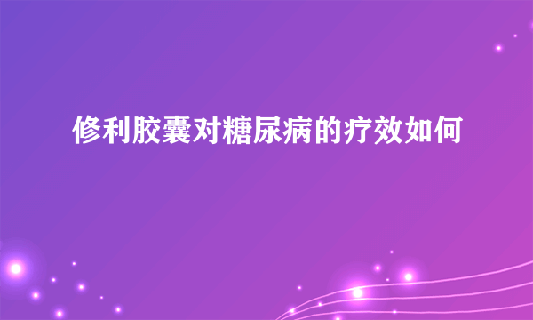 修利胶囊对糖尿病的疗效如何