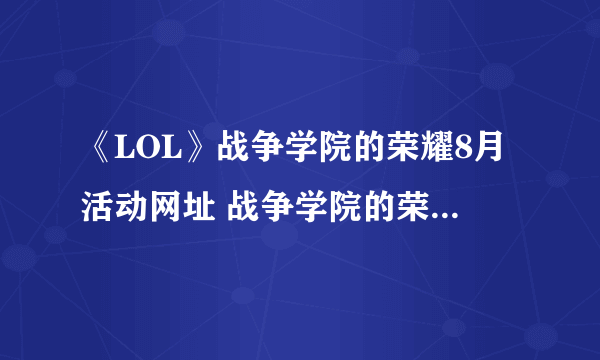 《LOL》战争学院的荣耀8月活动网址 战争学院的荣耀官网地址