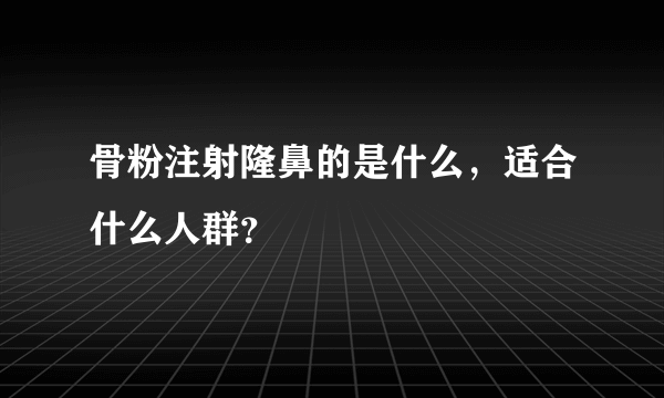 骨粉注射隆鼻的是什么，适合什么人群？